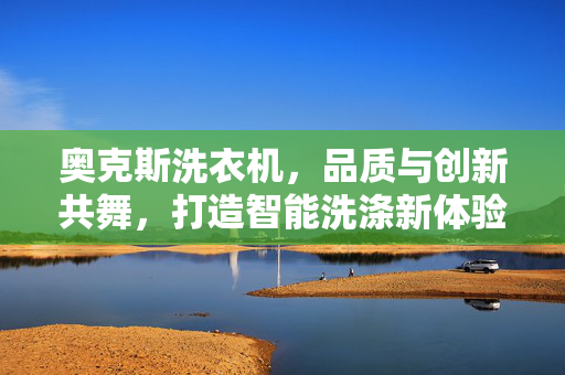 奥克斯洗衣机，品质与创新共舞，打造智能洗涤新体验