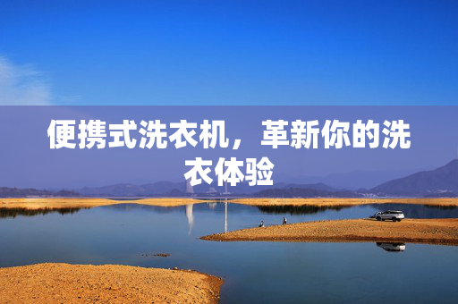 便携式洗衣机，革新你的洗衣体验