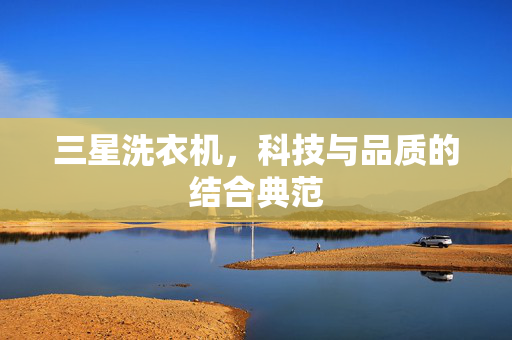 三星洗衣机，科技与品质的结合典范
