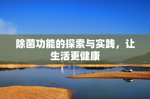除菌功能的探索与实践，让生活更健康
