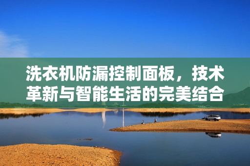 洗衣机防漏控制面板，技术革新与智能生活的完美结合