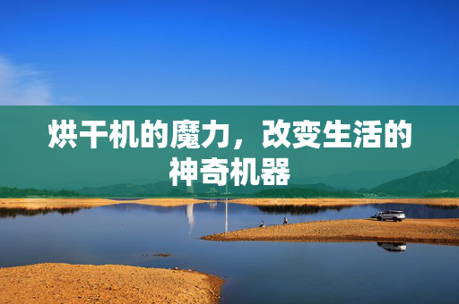 烘干机的魔力，改变生活的神奇机器