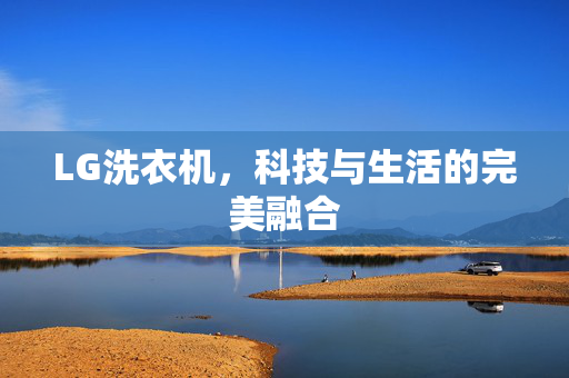 LG洗衣机，科技与生活的完美融合