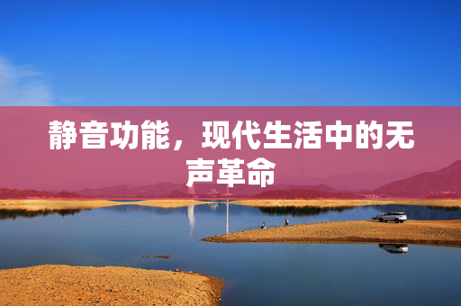 静音功能，现代生活中的无声革命