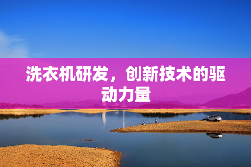 洗衣机研发，创新技术的驱动力量
