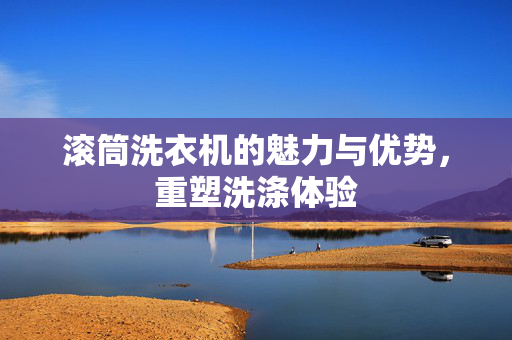 滚筒洗衣机的魅力与优势，重塑洗涤体验