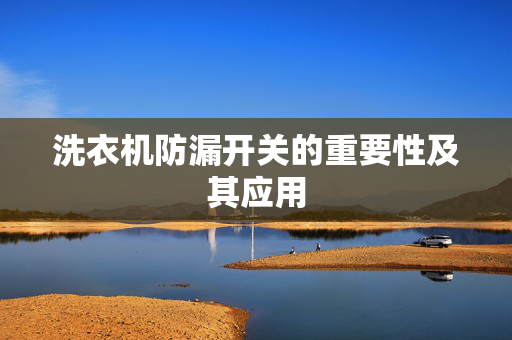 洗衣机防漏开关的重要性及其应用