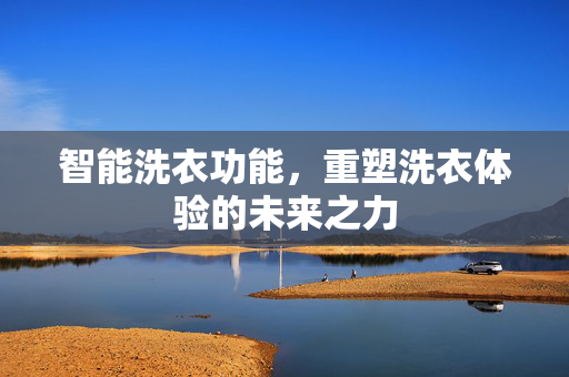 智能洗衣功能，重塑洗衣体验的未来之力