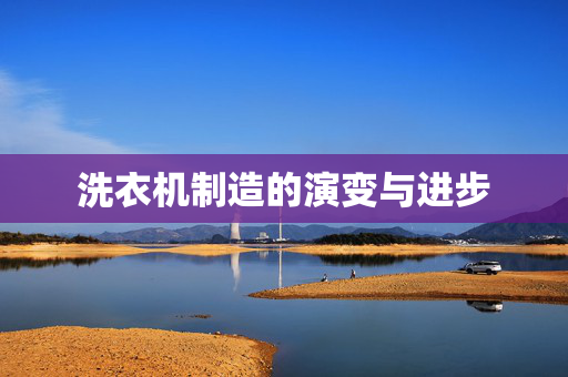 洗衣机制造的演变与进步