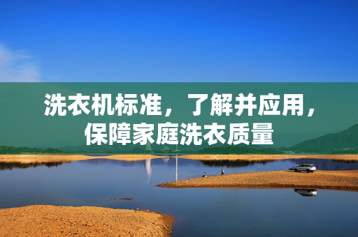 洗衣机标准，了解并应用，保障家庭洗衣质量