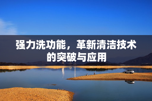 强力洗功能，革新清洁技术的突破与应用