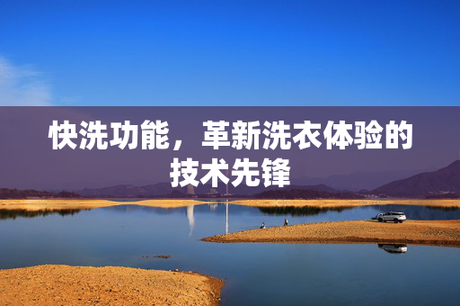 快洗功能，革新洗衣体验的技术先锋
