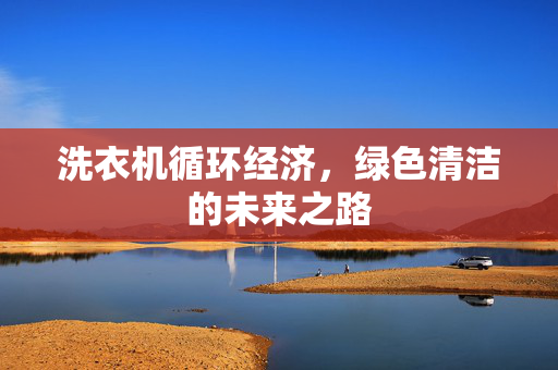 洗衣机循环经济，绿色清洁的未来之路
