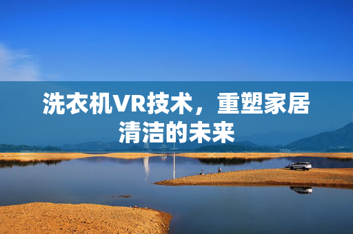 洗衣机VR技术，重塑家居清洁的未来