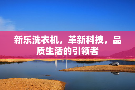 新乐洗衣机，革新科技，品质生活的引领者
