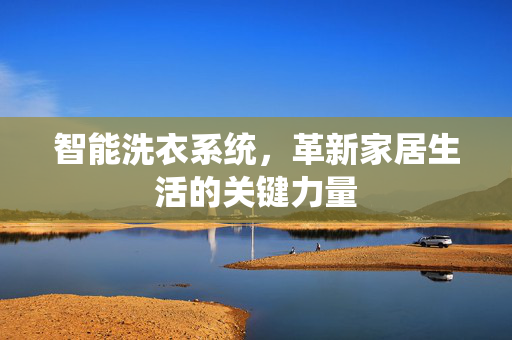 智能洗衣系统，革新家居生活的关键力量