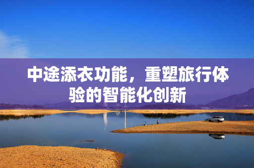 中途添衣功能，重塑旅行体验的智能化创新
