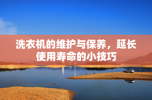 洗衣机的维护与保养，延长使用寿命的小技巧