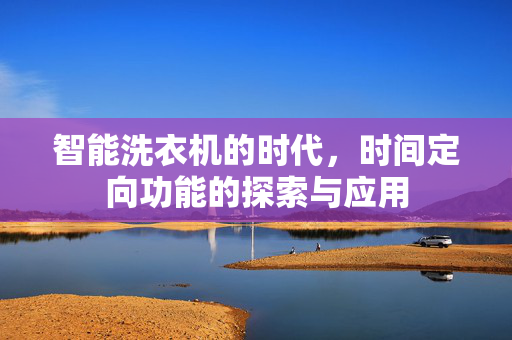 智能洗衣机的时代，时间定向功能的探索与应用