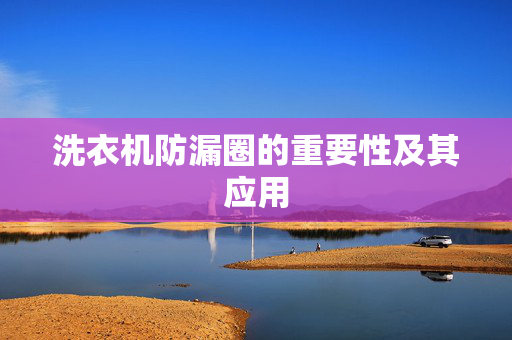 洗衣机防漏圈的重要性及其应用