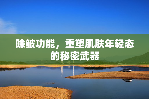 除皱功能，重塑肌肤年轻态的秘密武器