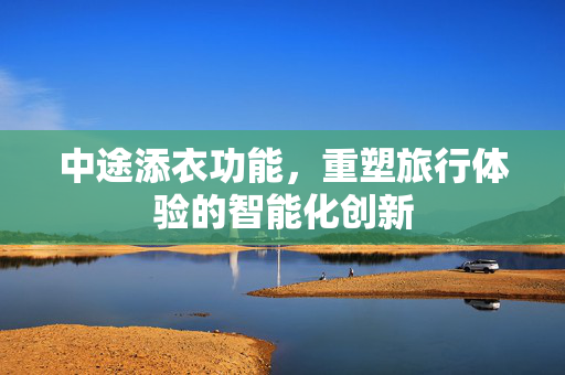 中途添衣功能，重塑旅行体验的智能化创新