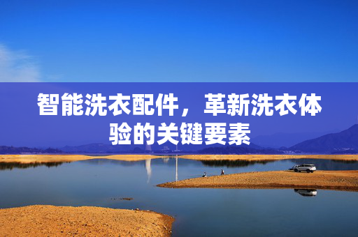智能洗衣配件，革新洗衣体验的关键要素