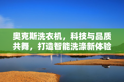 奥克斯洗衣机，科技与品质共舞，打造智能洗涤新体验