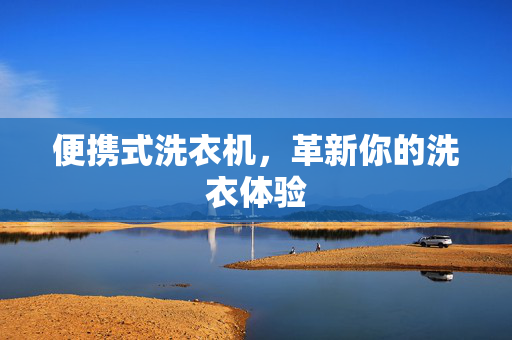 便携式洗衣机，革新你的洗衣体验