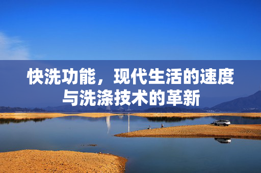 快洗功能，现代生活的速度与洗涤技术的革新