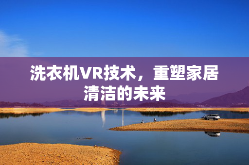 洗衣机VR技术，重塑家居清洁的未来