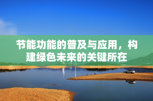 节能功能的普及与应用，构建绿色未来的关键所在