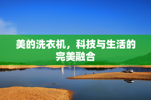 美的洗衣机，科技与生活的完美融合