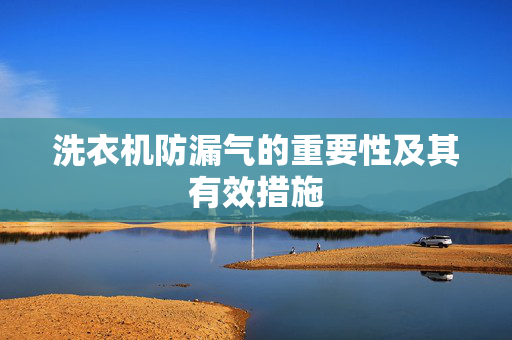 洗衣机防漏气的重要性及其有效措施