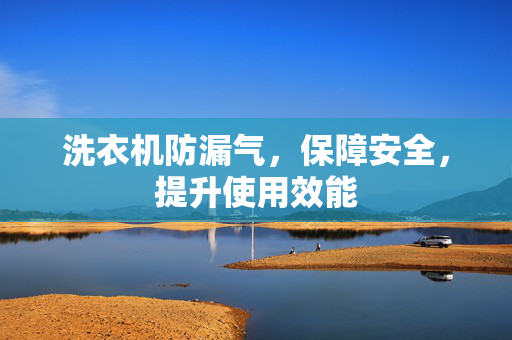 洗衣机防漏气，保障安全，提升使用效能