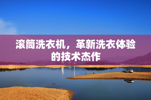 滚筒洗衣机，革新洗衣体验的技术杰作
