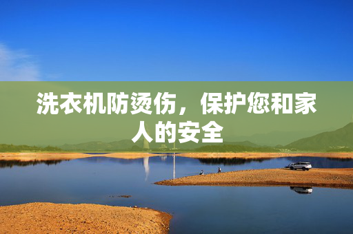 洗衣机防烫伤，保护您和家人的安全