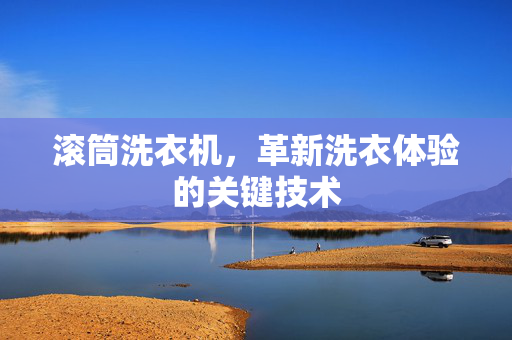 滚筒洗衣机，革新洗衣体验的关键技术