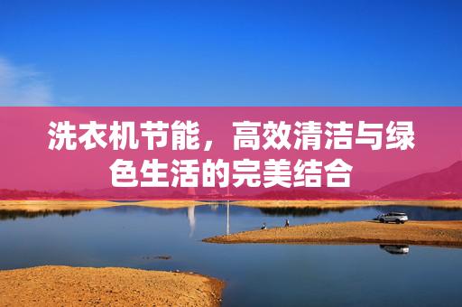 洗衣机节能，高效清洁与绿色生活的完美结合