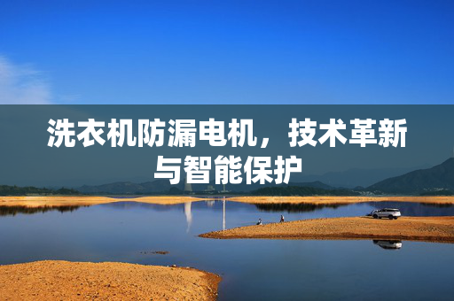 洗衣机防漏电机，技术革新与智能保护