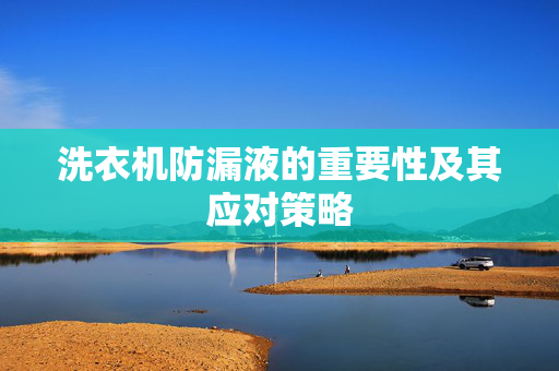 洗衣机防漏液的重要性及其应对策略