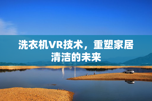 洗衣机VR技术，重塑家居清洁的未来