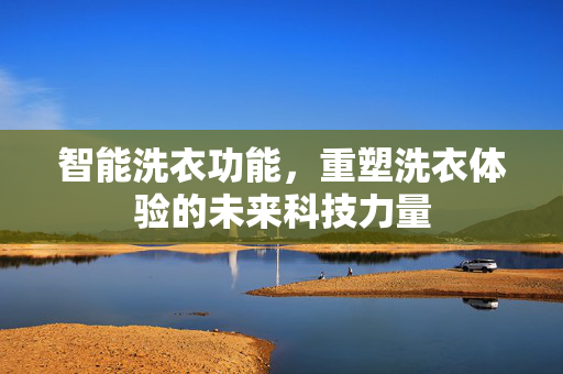 智能洗衣功能，重塑洗衣体验的未来科技力量