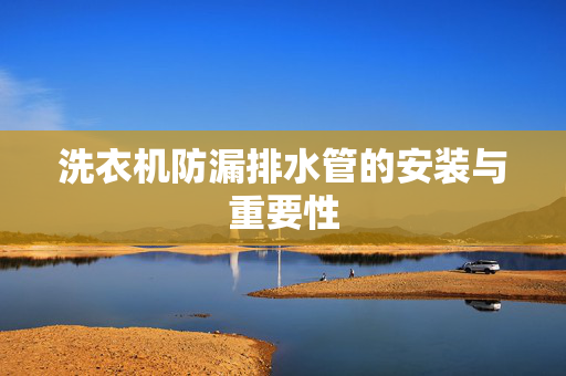 洗衣机防漏排水管的安装与重要性