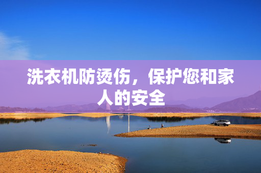 洗衣机防烫伤，保护您和家人的安全
