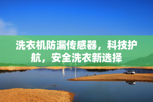洗衣机防漏传感器，科技护航，安全洗衣新选择
