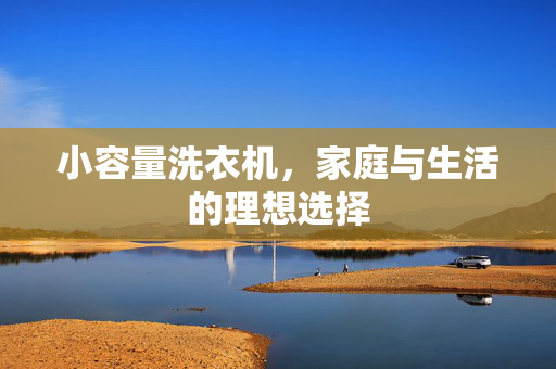 小容量洗衣机，家庭与生活的理想选择
