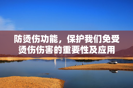 防烫伤功能，保护我们免受烫伤伤害的重要性及应用