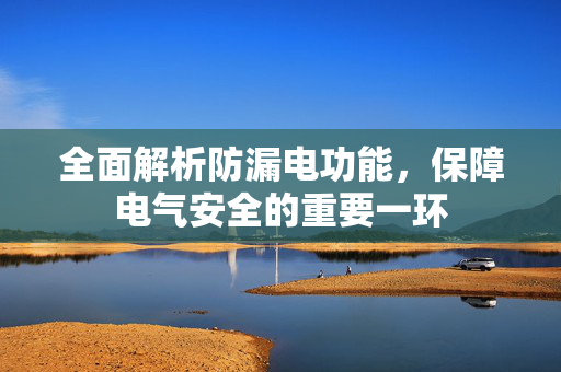 全面解析防漏电功能，保障电气安全的重要一环