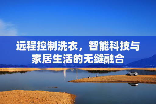 远程控制洗衣，智能科技与家居生活的无缝融合